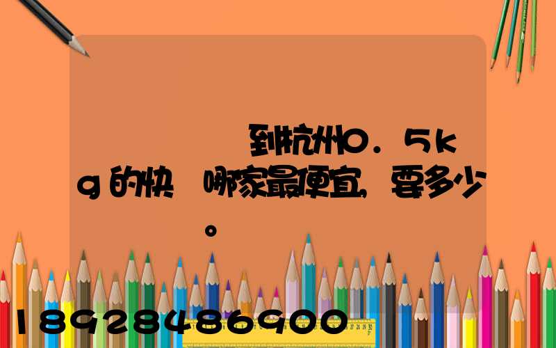請問從煙臺到杭州0.5kg的快遞哪家最便宜,要多少錢。